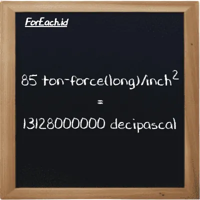 85 ton-force(long)/inch<sup>2</sup> is equivalent to 13128000000 decipascal (85 LT f/in<sup>2</sup> is equivalent to 13128000000 dPa)